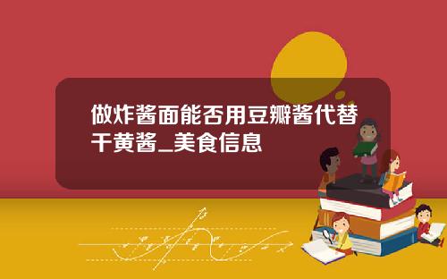 做炸醬麪能否用豆瓣醬代替乾黃醬_美食信息
