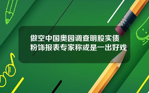 做空中国奥园调查明股实债粉饰报表专家称或是一出好戏