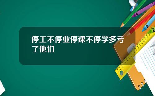 停工不停业停课不停学多亏了他们