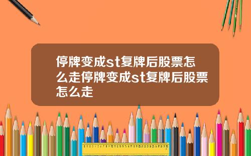 停牌变成st复牌后股票怎么走停牌变成st复牌后股票怎么走