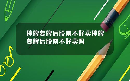 停牌複牌後股票不好賣停牌複牌後股票不好賣嗎