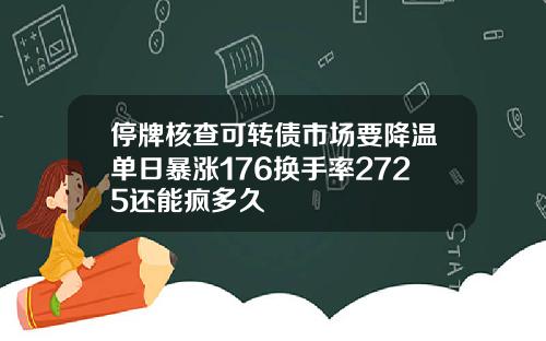 停牌核查可转债市场要降温单日暴涨176换手率2725还能疯多久