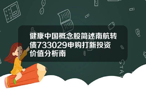 健康中國概唸股簡述南航轉債733029申購打新投資價值分析南