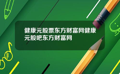 健康元股票东方财富网健康元股吧东方财富网