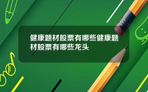 健康题材股票有哪些健康题材股票有哪些龙头