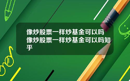 像炒股票一樣炒基金可以嗎像炒股票一樣炒基金可以嗎知乎