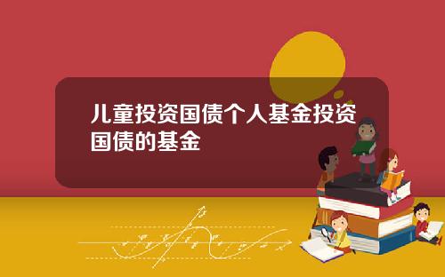 兒童投資國債個人基金投資國債的基金