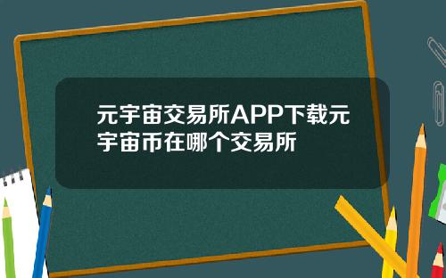 元宇宙交易所APP下载元宇宙币在哪个交易所