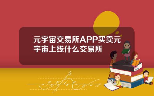 元宇宙交易所APP买卖元宇宙上线什么交易所