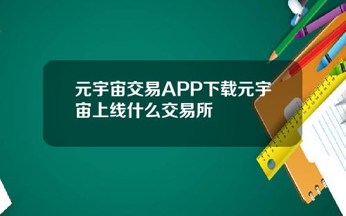 元宇宙交易APP下载元宇宙上线什么交易所