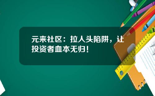 元來社區：拉人頭陷阱，讓投資者血本無歸！
