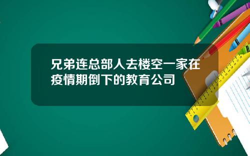 兄弟連縂部人去樓空一家在疫情期倒下的教育公司