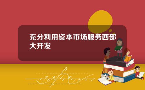 充分利用资本市场服务西部大开发