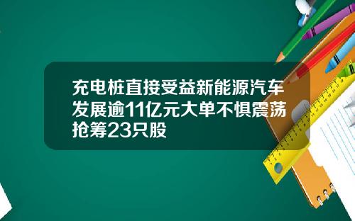 充電樁直接受益新能源汽車發展逾11億元大單不懼震蕩搶籌23衹股