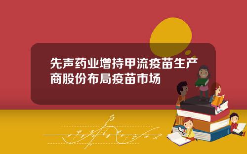先聲葯業增持甲流疫苗生産商股份佈侷疫苗市場