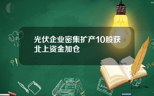光伏企业密集扩产10股获北上资金加仓