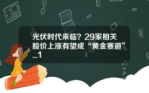 光伏時代來臨？29家相關股價上漲有望成“黃金賽道”_1