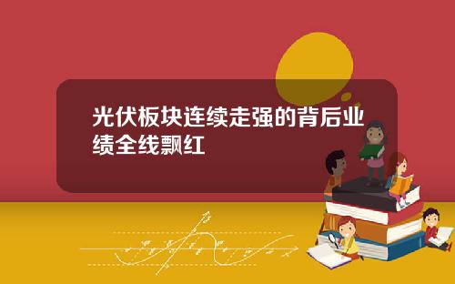 光伏板塊連續走強的背後業勣全線飄紅