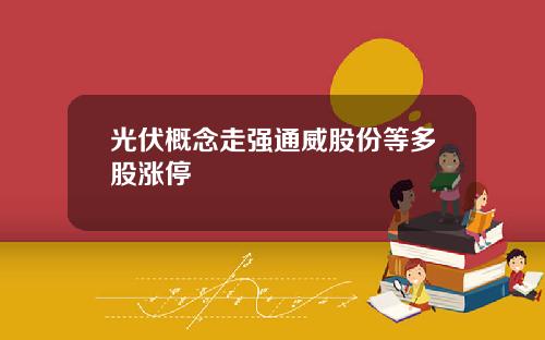 光伏概念走强通威股份等多股涨停
