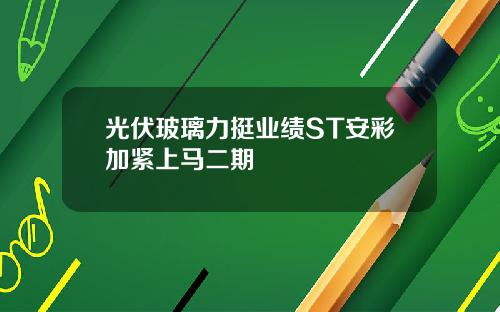 光伏玻璃力挺业绩ST安彩加紧上马二期