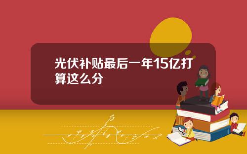 光伏补贴最后一年15亿打算这么分