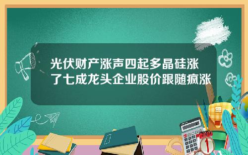 光伏财产涨声四起多晶硅涨了七成龙头企业股价跟随疯涨