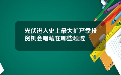 光伏進入史上最大擴産季投資機會暗藏在哪些領域