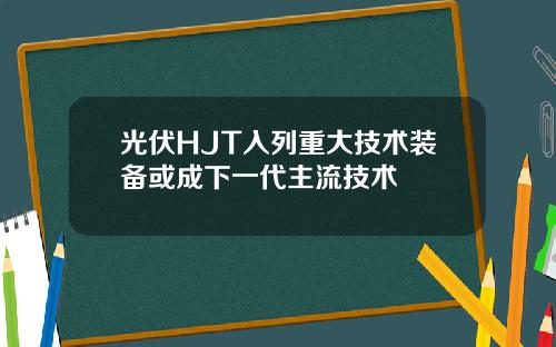 光伏HJT入列重大技術裝備或成下一代主流技術