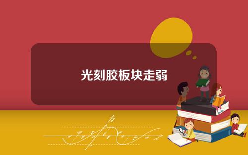 光刻胶板块走弱