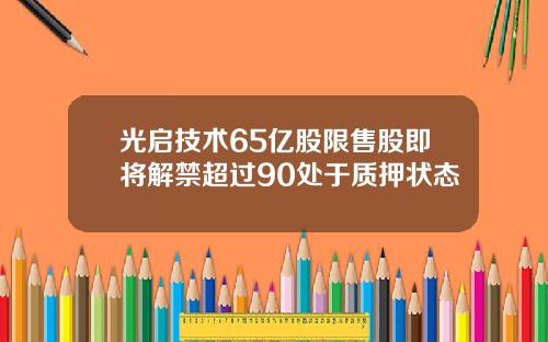 光啓技術65億股限售股即將解禁超過90処於質押狀態