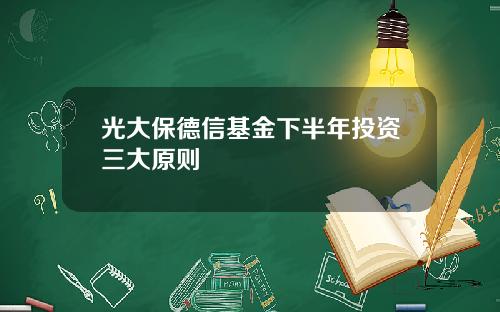 光大保德信基金下半年投资三大原则