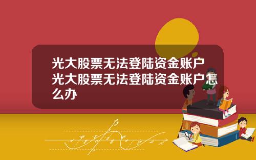 光大股票无法登陆资金账户光大股票无法登陆资金账户怎么办