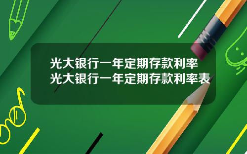 光大銀行一年定期存款利率光大銀行一年定期存款利率表