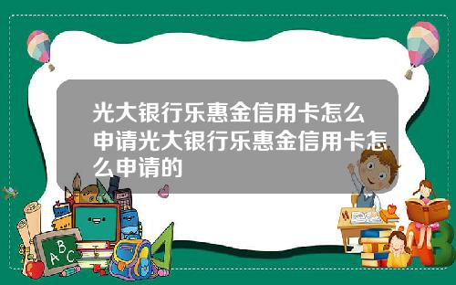 光大銀行樂惠金信用卡怎麽申請光大銀行樂惠金信用卡怎麽申請的