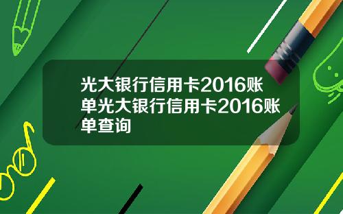 光大銀行信用卡2016賬單光大銀行信用卡2016賬單查詢