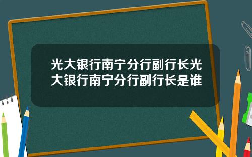 光大銀行南甯分行副行長光大銀行南甯分行副行長是誰