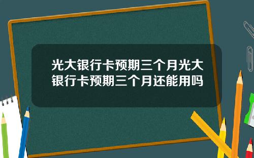 光大銀行卡預期三個月光大銀行卡預期三個月還能用嗎