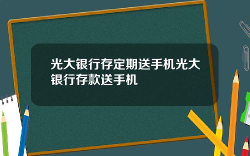 光大銀行存定期送手機光大銀行存款送手機
