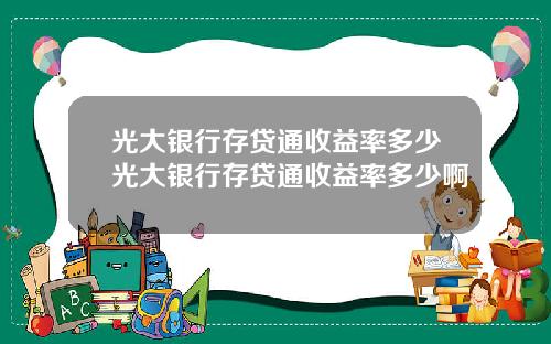 光大銀行存貸通收益率多少光大銀行存貸通收益率多少啊