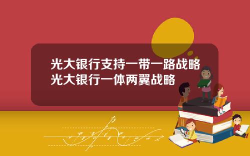 光大銀行支持一帶一路戰略光大銀行一躰兩翼戰略