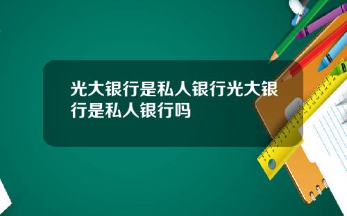 光大銀行是私人銀行光大銀行是私人銀行嗎