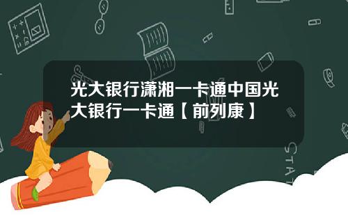 光大銀行瀟湘一卡通中國光大銀行一卡通【前列康】