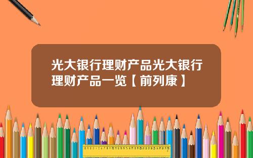 光大銀行理財産品光大銀行理財産品一覽【前列康】