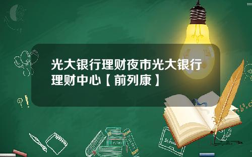 光大銀行理財夜市光大銀行理財中心【前列康】