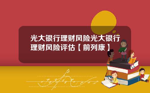 光大銀行理財風險光大銀行理財風險評估【前列康】