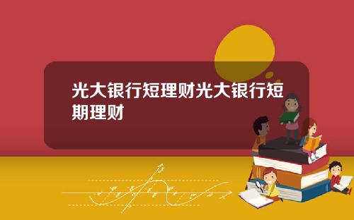 光大銀行短理財光大銀行短期理財