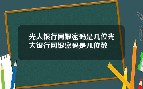 光大銀行網銀密碼是幾位光大銀行網銀密碼是幾位數