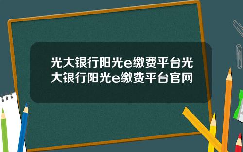 光大銀行陽光e繳費平台光大銀行陽光e繳費平台官網