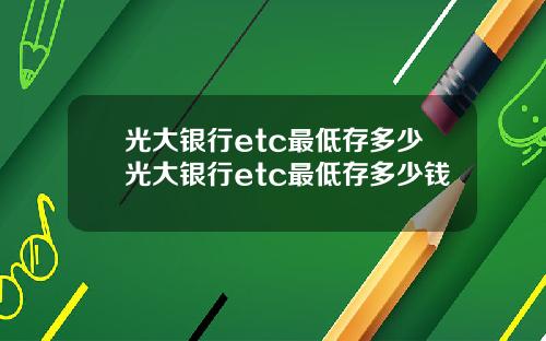 光大銀行etc最低存多少光大銀行etc最低存多少錢