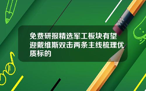 免費研報精選軍工板塊有望迎戴維斯雙擊兩條主線梳理優質標的
